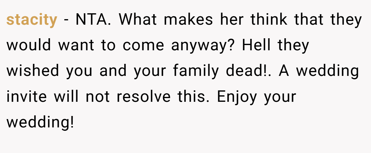 stacity − NTA. What makes her think that they would want to come anyway? Hell they wished you and your family dead!. A wedding invite will not resolve this. Enjoy your wedding!