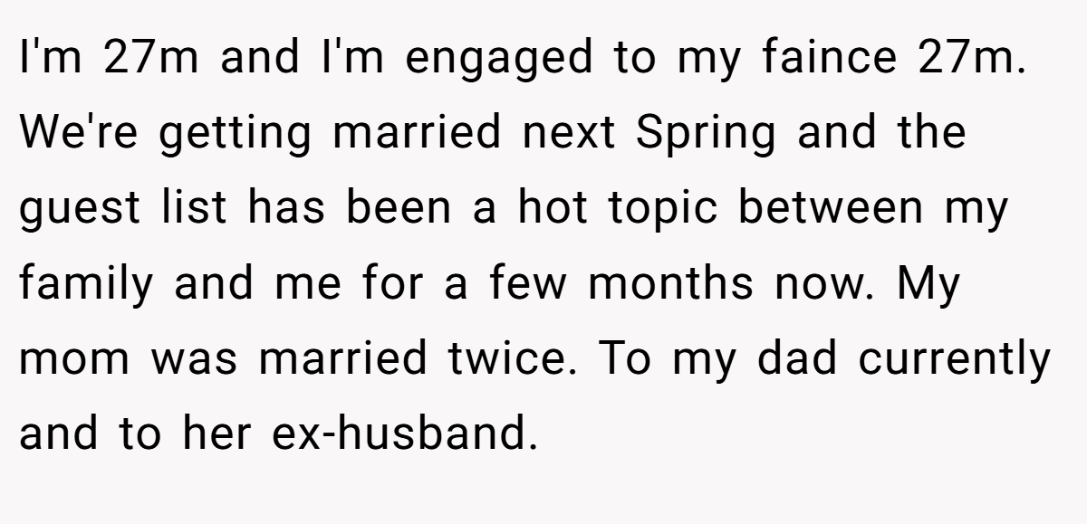 I'm 27m and I'm engaged to my faince 27m. We're getting married next Spring and the guest list has been a hot topic between my family and me for a few months now. My mom was married twice. To my dad currently and to her ex-husband.