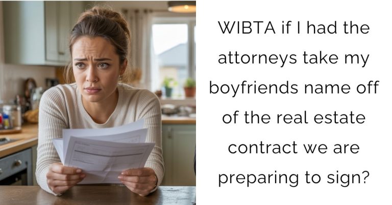 WIBTA if I had the attorneys take my boyfriends name off of the real estate contract we are preparing to sign?
