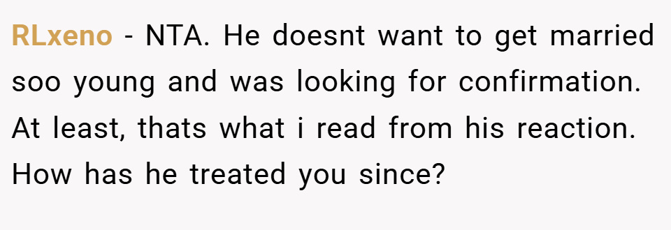 RLxeno − NTA. He doesnt want to get married soo young and was looking for confirmation. At least, thats what i read from his reaction. How has he treated you since?