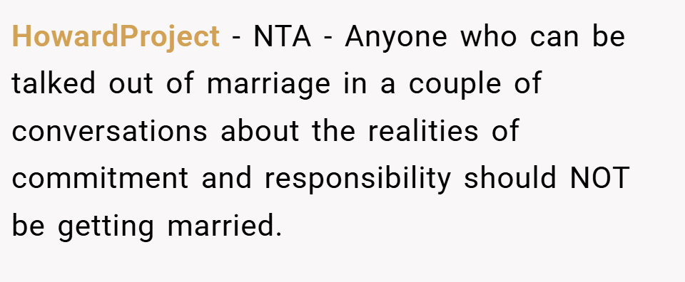 HowardProject − NTA - Anyone who can be talked out of marriage in a couple of conversations about the realities of commitment and responsibility should NOT be getting married.