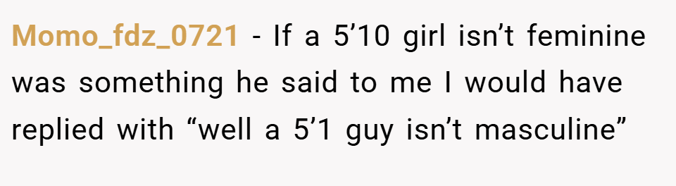 Momo_fdz_0721 − If a 5’10 girl isn’t feminine was something he said to me I would have replied with “well a 5’1 guy isn’t masculine”