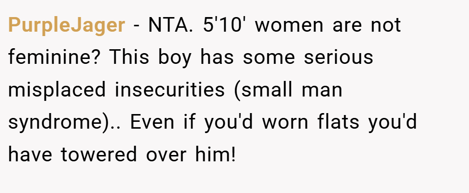 PurpleJager − NTA. 5'10' women are not feminine? This boy has some serious misplaced insecurities (small man syndrome).. Even if you'd worn flats you'd have towered over him!