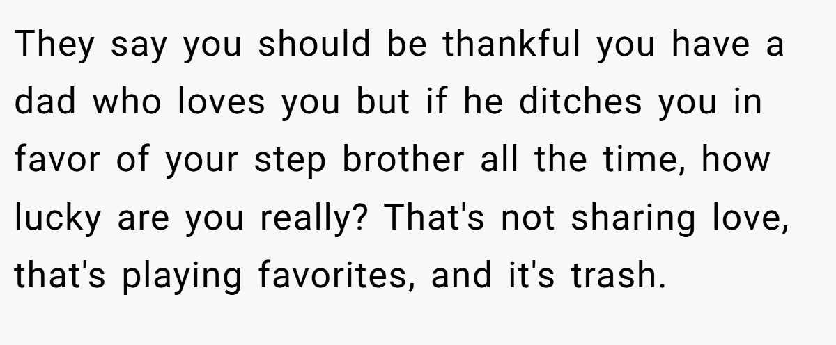 They say you should be thankful you have a dad who loves you but if he ditches you in favor of your step brother all the time, how lucky are you really? That's not sharing love, that's playing favorites, and it's trash.