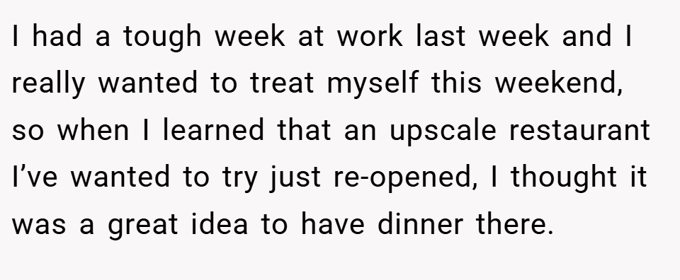 I had a tough week at work last week and I really wanted to treat myself this weekend, so when I learned that an upscale restaurant I’ve wanted to try just re-opened, I thought it was a great idea to have dinner there.