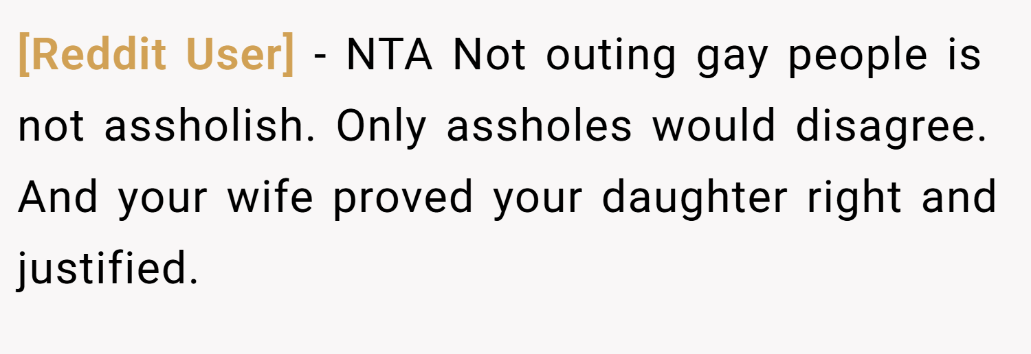 [Reddit User] − NTA Not outing gay people is not assholish. Only assholes would disagree. And your wife proved your daughter right and justified.