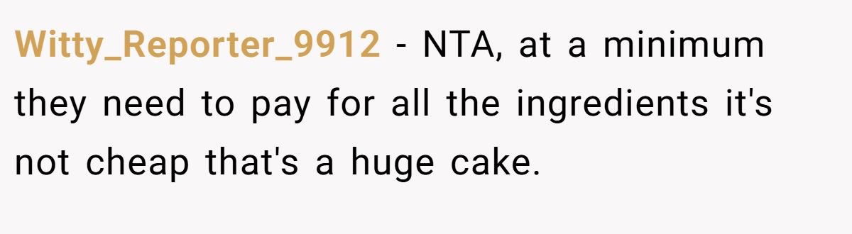 Witty_Reporter_9912 − NTA, at a minimum they need to pay for all the ingredients it's not cheap that's a huge cake.