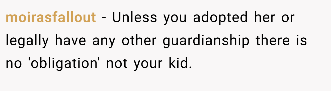 moirasfallout − Unless you adopted her or legally have any other guardianship there is no 'obligation' not your kid.