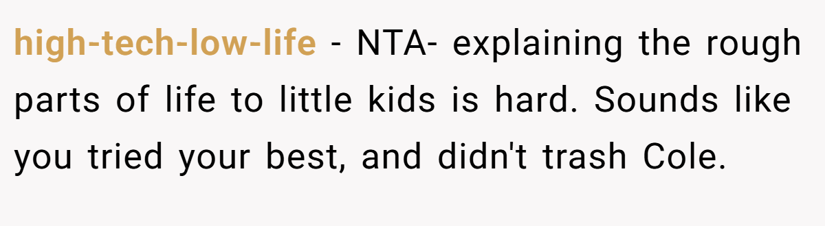 high-tech-low-life − NTA- explaining the rough parts of life to little kids is hard. Sounds like you tried your best, and didn't trash Cole.