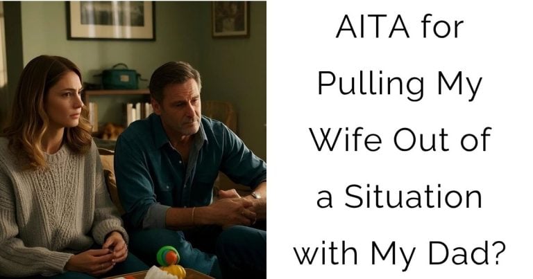 AITA for Pulling My Wife Out of a Situation with My Dad?
