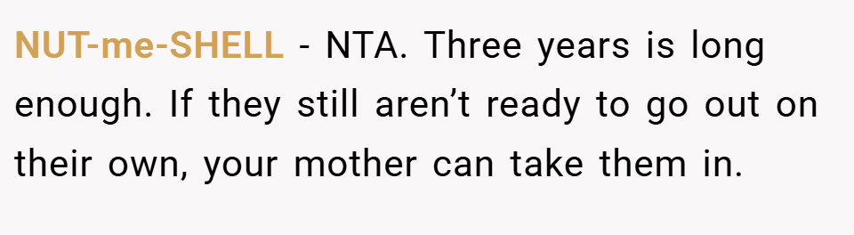 NUT-me-SHELL − NTA. Three years is long enough. If they still aren’t ready to go out on their own, your mother can take them in.