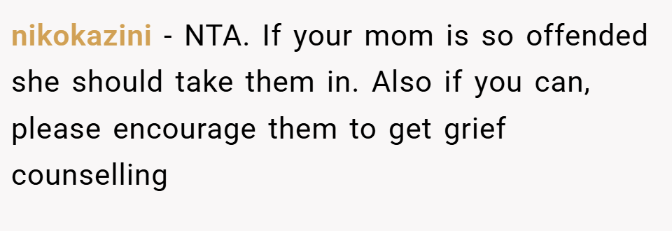 nikokazini − NTA. If your mom is so offended she should take them in. Also if you can, please encourage them to get grief counselling