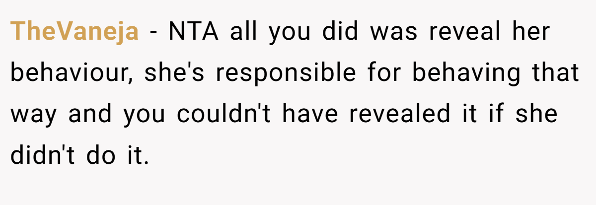 TheVaneja - NTA all you did was reveal her behaviour, she's responsible for behaving that way and you couldn't have revealed it if she didn't do it.
