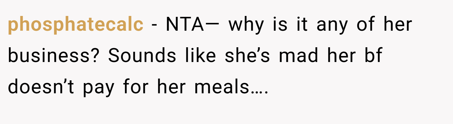 phosphatecalc − NTA— why is it any of her business? Sounds like she’s mad her bf doesn’t pay for her meals….