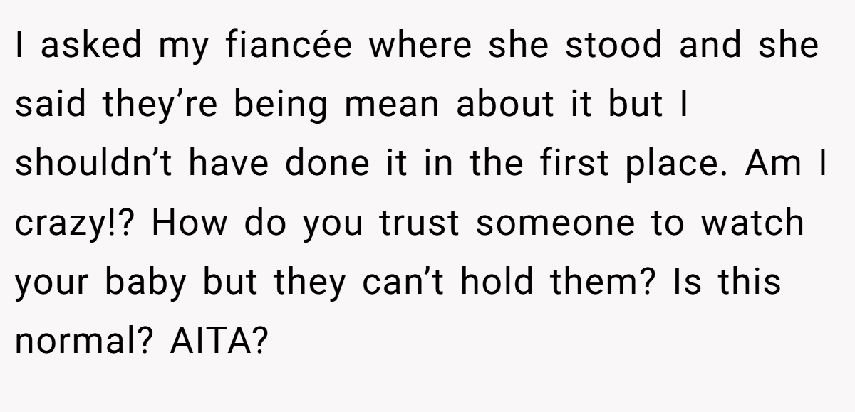 I asked my fiancée where she stood and she said they’re being mean about it but I shouldn’t have done it in the first place. Am I crazy!? How do you trust someone to watch your baby but they can’t hold them? Is this normal? AITA?