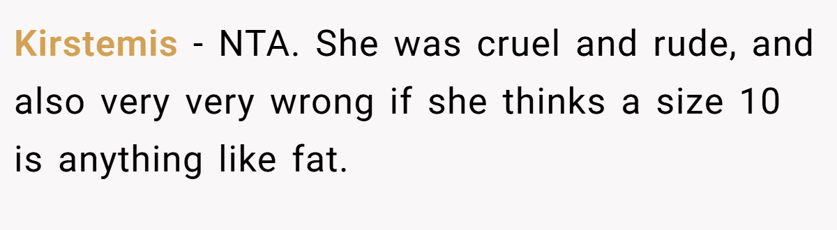 Kirstemis − NTA. She was cruel and rude, and also very very wrong if she thinks a size 10 is anything like fat.