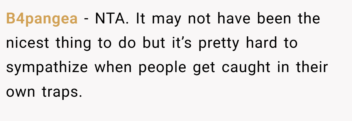 B4pangea − NTA. It may not have been the nicest thing to do but it’s pretty hard to sympathize when people get caught in their own traps.