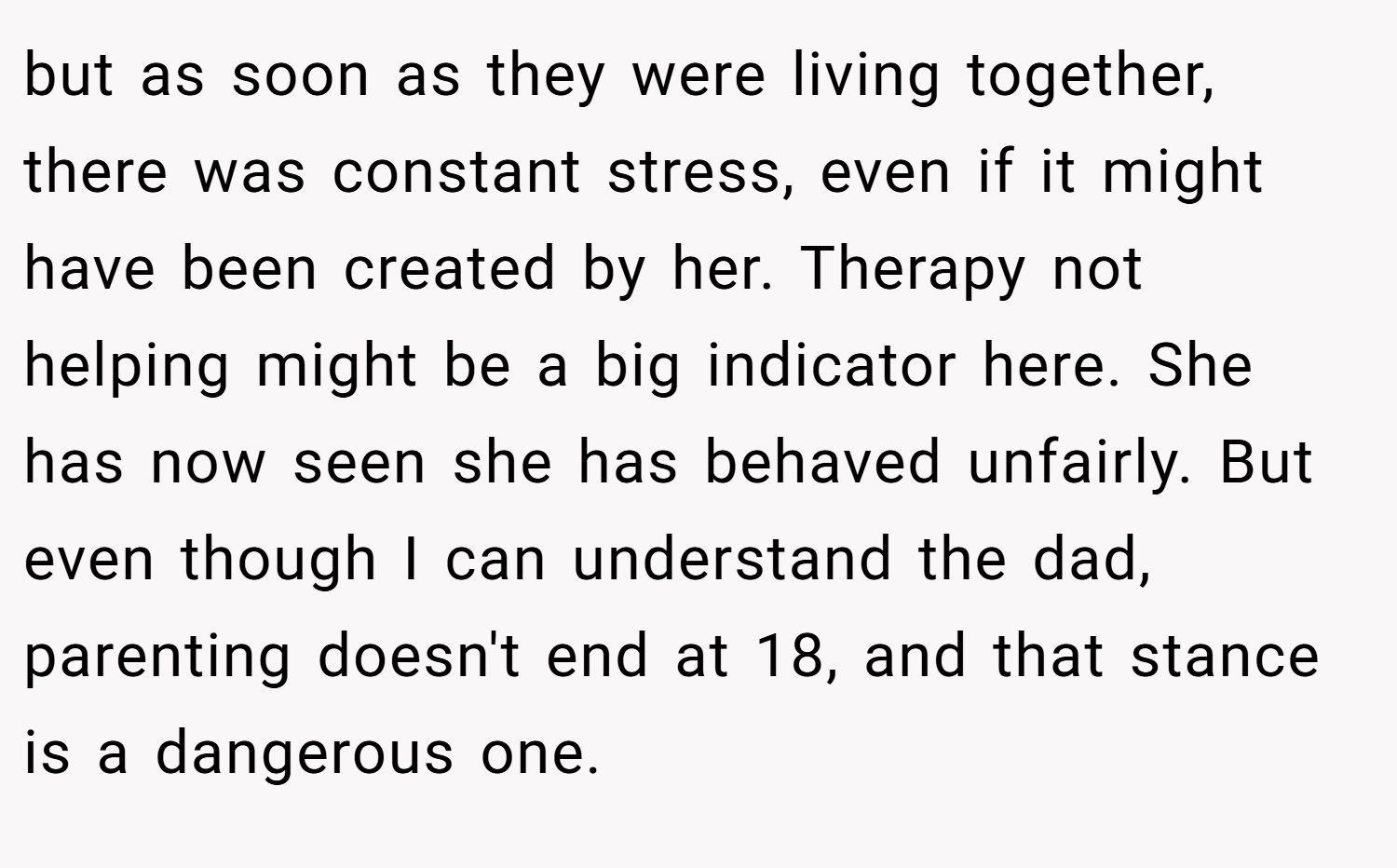 but as soon as they were living together, there was constant stress, even if it might have been created by her. Therapy not helping might be a big indicator here. She has now seen she has behaved unfairly. But even though I can understand the dad, parenting doesn't end at 18, and that stance is a dangerous one.