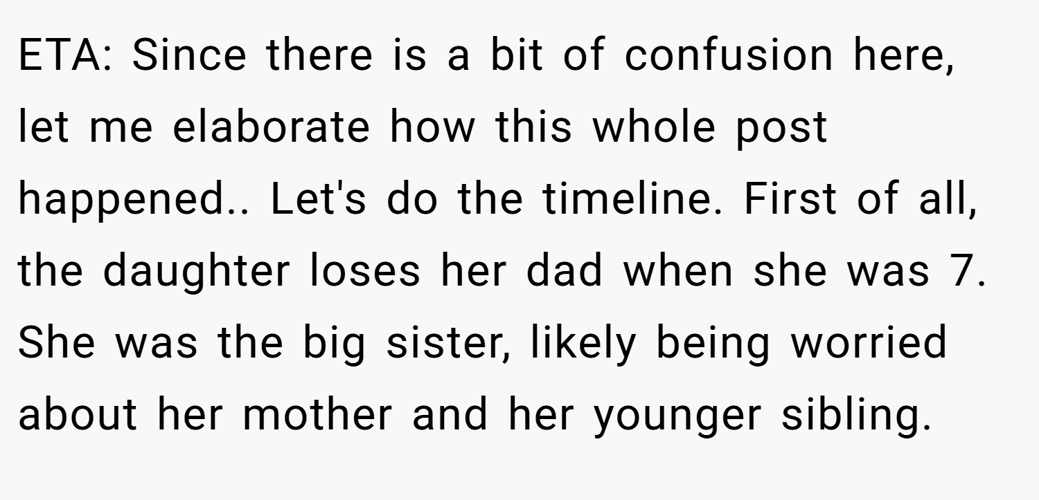 ETA: Since there is a bit of confusion here, let me elaborate how this whole post happened.. Let's do the timeline. First of all, the daughter loses her dad when she was 7. She was the big sister, likely being worried about her mother and her younger sibling.