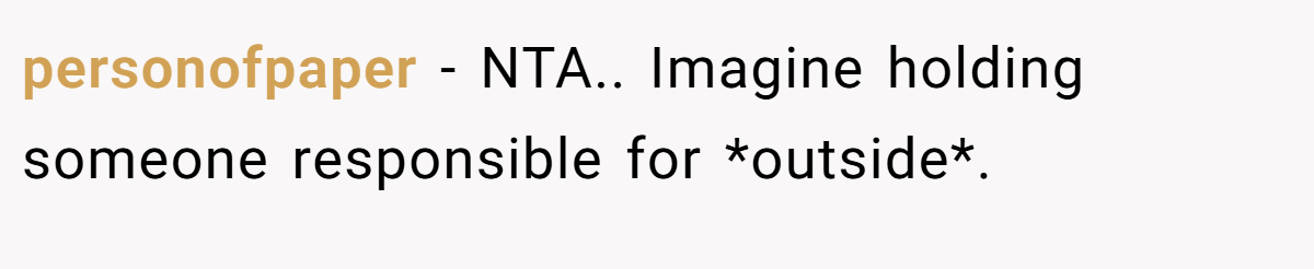 personofpaper − NTA.. Imagine holding someone responsible for *outside*.