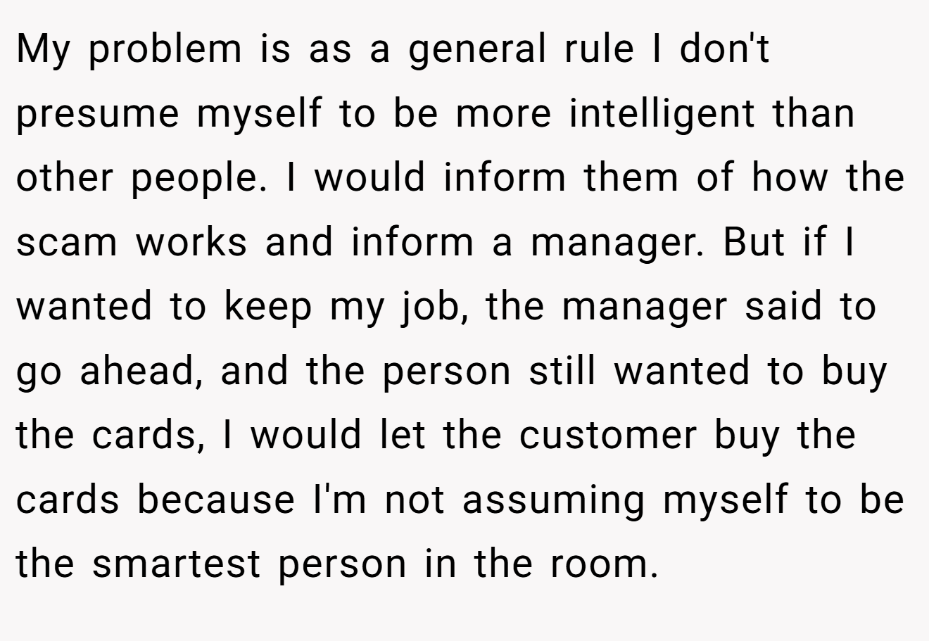My problem is as a general rule I don't presume myself to be more intelligent than other people. I would inform them of how the scam works and inform a manager. But if I wanted to keep my job, the manager said to go ahead, and the person still wanted to buy the cards, I would let the customer buy the cards because I'm not assuming myself to be the smartest person in the room.