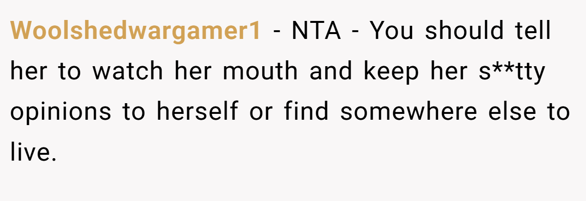 Woolshedwargamer1 − NTA - You should tell her to watch her mouth and keep her s**tty opinions to herself or find somewhere else to live.