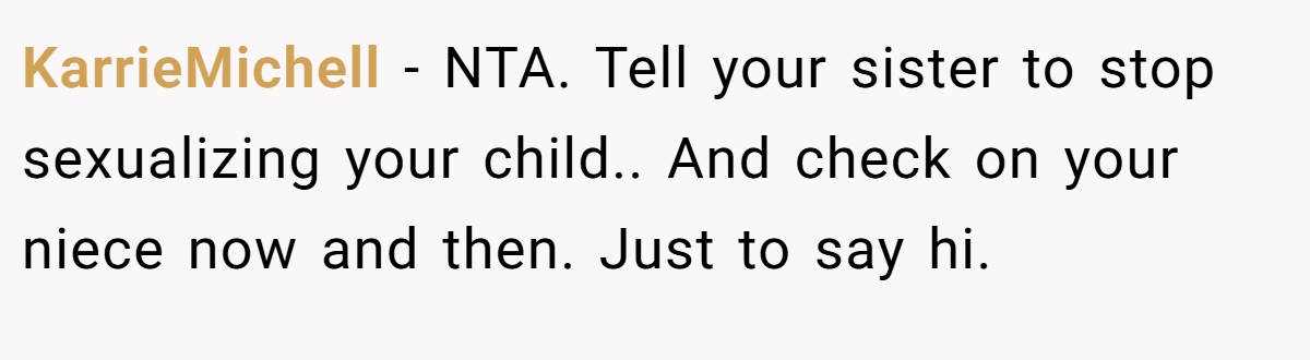 KarrieMichell − NTA. Tell your sister to stop sexualizing your child.. And check on your niece now and then. Just to say hi.