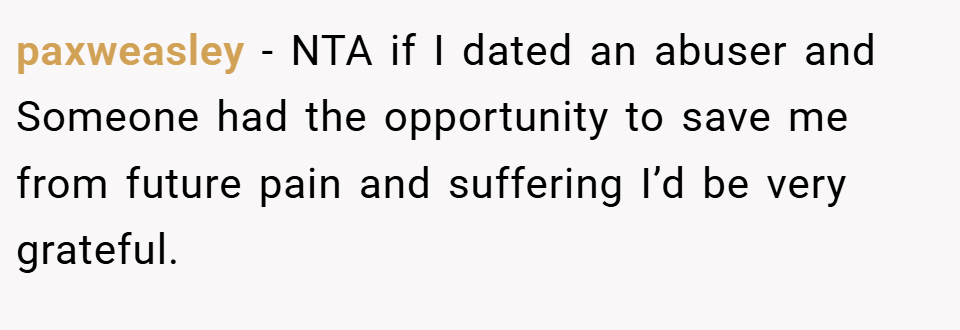paxweasley − NTA if I dated an abuser and Someone had the opportunity to save me from future pain and suffering I’d be very grateful.