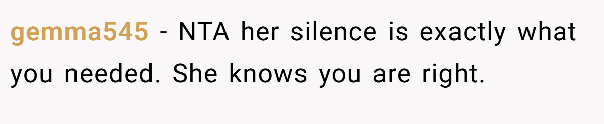 gemma545 − NTA her silence is exactly what you needed. She knows you are right.