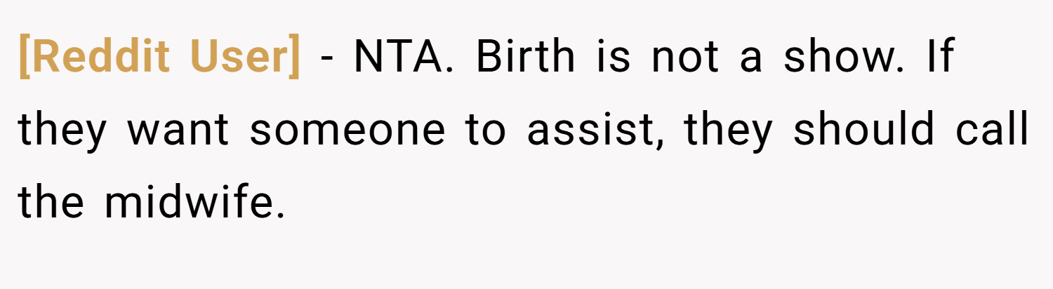 [Reddit User] − NTA. Birth is not a show. If they want someone to assist, they should call the midwife.