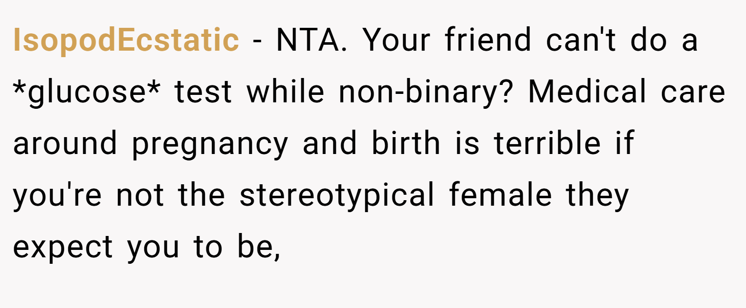 IsopodEcstatic − NTA. Your friend can't do a *glucose* test while non-binary? Medical care around pregnancy and birth is terrible if you're not the stereotypical female they expect you to be,