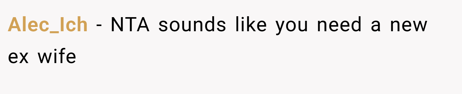 Alec_Ich − NTA sounds like you need a new ex wife