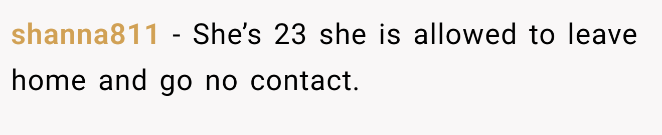 shanna811 - She’s 23 she is allowed to leave home and go no contact.