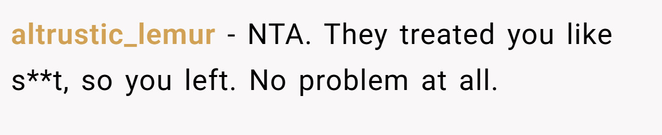 altrustic_lemur - NTA. They treated you like s**t, so you left. No problem at all.