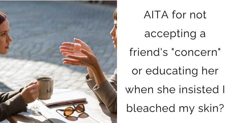 AITA for not accepting a friend’s “concern” or educating her when she insisted I bleached my skin?