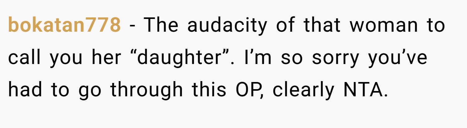 bokatan778 − The audacity of that woman to call you her “daughter”. I’m so sorry you’ve had to go through this OP, clearly NTA.
