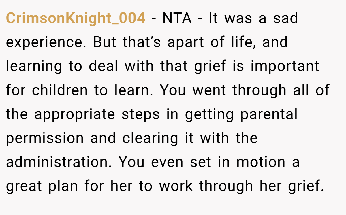 CrimsonKnight_004 − NTA - It was a sad experience. But that’s apart of life, and learning to deal with that grief is important for children to learn. You went through all of the appropriate steps in getting parental permission and clearing it with the administration. You even set in motion a great plan for her to work through her grief.