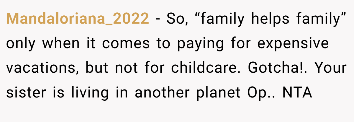 Mandaloriana_2022 − So, “family helps family” only when it comes to paying for expensive vacations, but not for childcare. Gotcha!. Your sister is living in another planet Op.. NTA