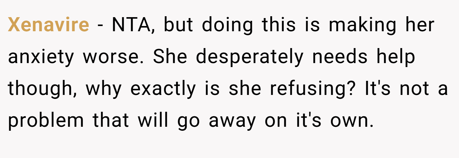 Xenavire − NTA, but doing this is making her anxiety worse. She desperately needs help though, why exactly is she refusing? It's not a problem that will go away on it's own.