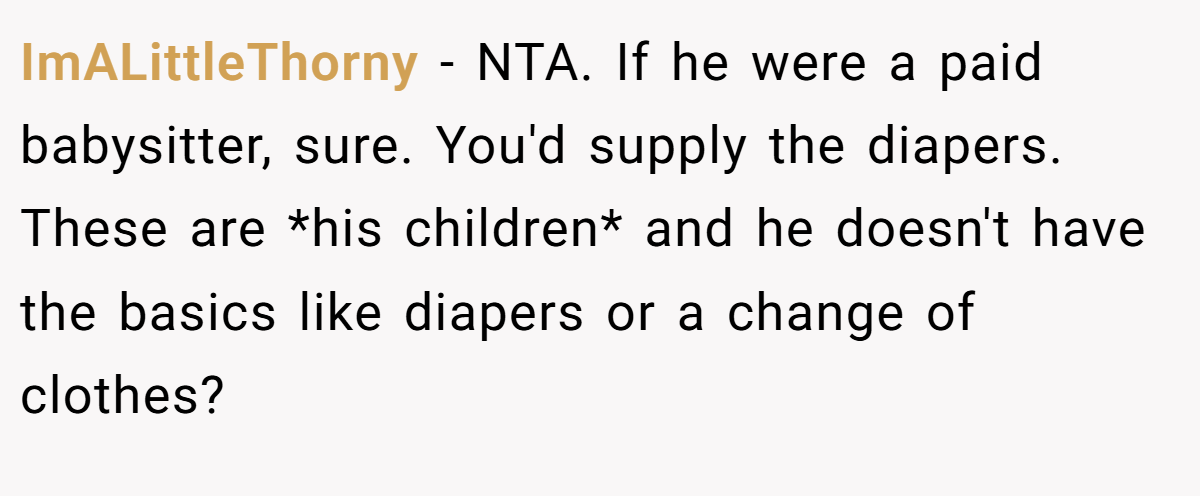 ImALittleThorny − NTA. If he were a paid babysitter, sure. You'd supply the diapers. These are *his children* and he doesn't have the basics like diapers or a change of clothes?
