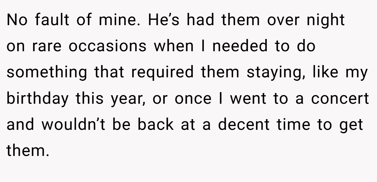 No fault of mine. He’s had them over night on rare occasions when I needed to do something that required them staying, like my birthday this year, or once I went to a concert and wouldn’t be back at a decent time to get them.