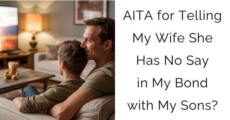AITA for Telling My Wife She Has No Say in My Bond with My Sons?