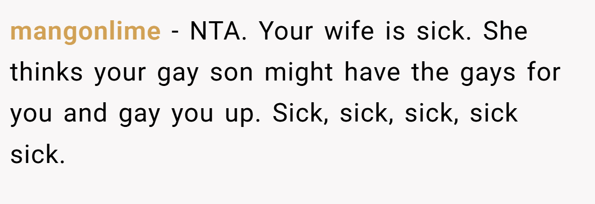 mangonlime - NTA. Your wife is sick. She thinks your gay son might have the gays for you and gay you up. Sick, sick, sick, sick sick.