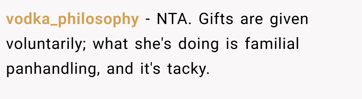 vodka_philosophy − NTA. Gifts are given voluntarily; what she's doing is familial panhandling, and it's tacky.