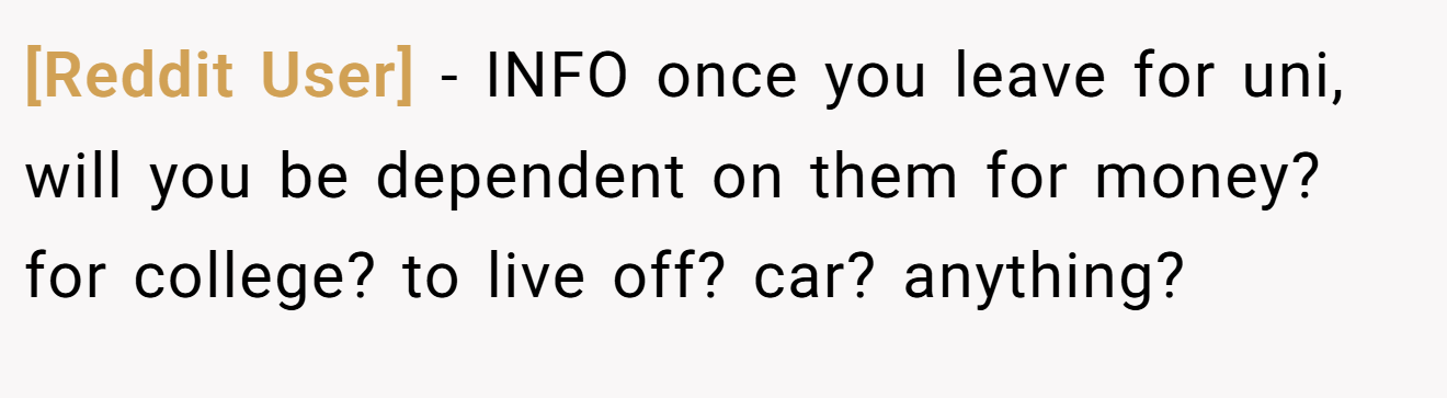 [Reddit User] − INFO once you leave for uni, will you be dependent on them for money? for college? to live off? car? anything?