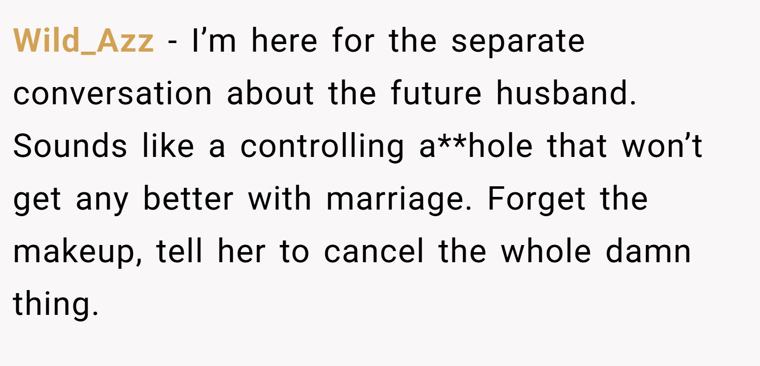 Wild_Azz − I’m here for the separate conversation about the future husband. Sounds like a controlling a**hole that won’t get any better with marriage. Forget the makeup, tell her to cancel the whole damn thing.