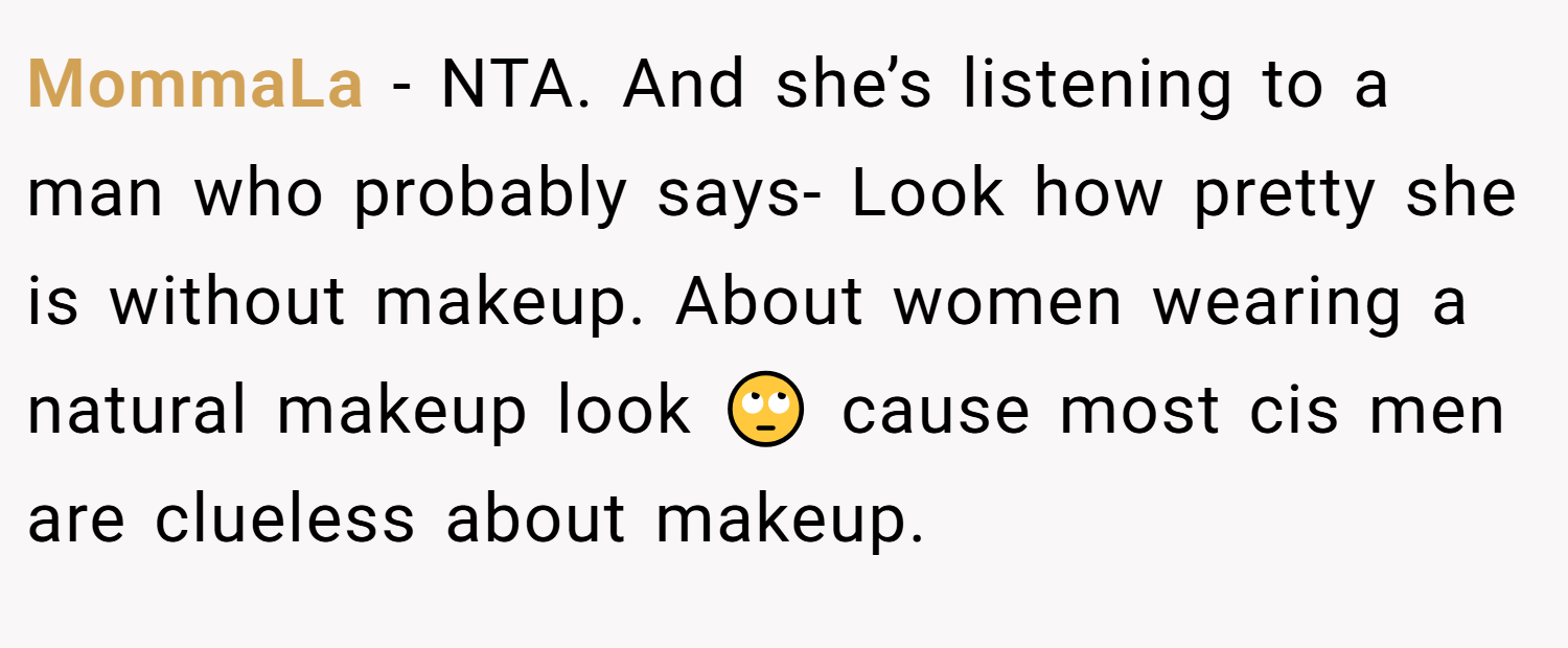 MommaLa − NTA. And she’s listening to a man who probably says- Look how pretty she is without makeup. About women wearing a natural makeup look 🙄 cause most cis men are clueless about makeup.