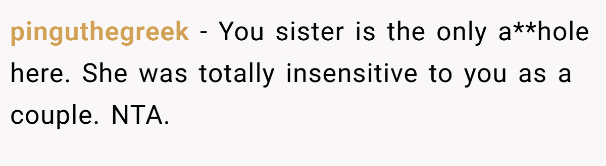 pinguthegreek − You sister is the only a**hole here. She was totally insensitive to you as a couple. NTA.