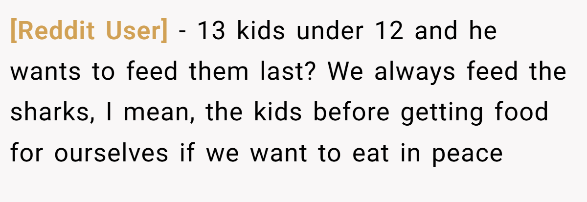 [Reddit User] - 13 kids under 12 and he wants to feed them last? We always feed the sharks, I mean, the kids before getting food for ourselves if we want to eat in peace