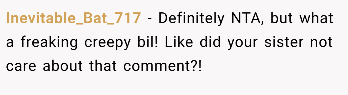 Inevitable_Bat_717 − Definitely NTA, but what a freaking creepy bil! Like did your sister not care about that comment?!